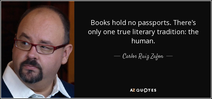 Books hold no passports. There's only one true literary tradition: the human. - Carlos Ruiz Zafon