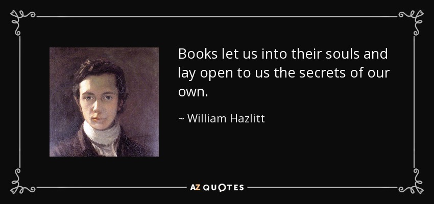 Books let us into their souls and lay open to us the secrets of our own. - William Hazlitt