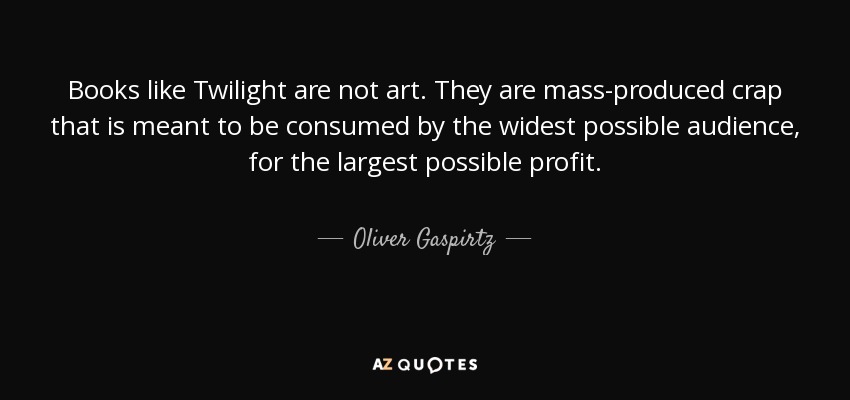 Books like Twilight are not art. They are mass-produced crap that is meant to be consumed by the widest possible audience, for the largest possible profit. - Oliver Gaspirtz