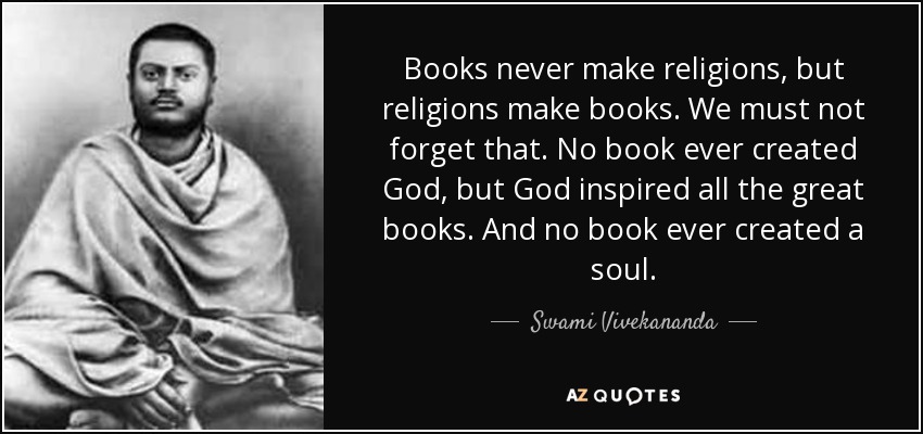 Books never make religions, but religions make books. We must not forget that. No book ever created God, but God inspired all the great books. And no book ever created a soul. - Swami Vivekananda