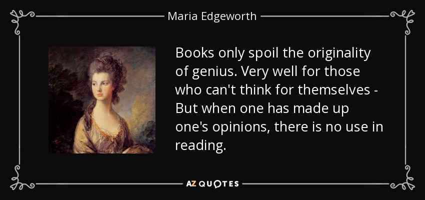 Books only spoil the originality of genius. Very well for those who can't think for themselves - But when one has made up one's opinions, there is no use in reading. - Maria Edgeworth