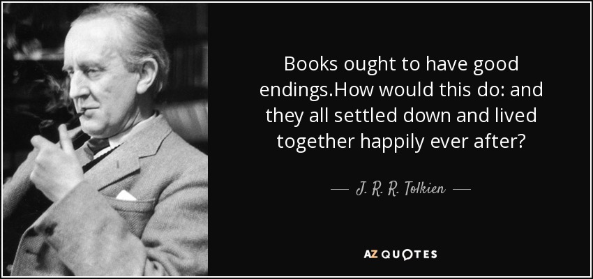 Books ought to have good endings.How would this do: and they all settled down and lived together happily ever after? - J. R. R. Tolkien