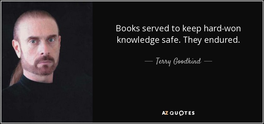 Books served to keep hard-won knowledge safe. They endured. - Terry Goodkind