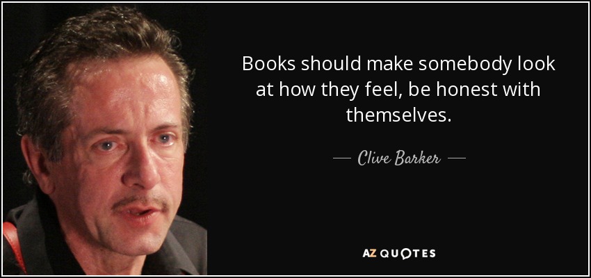 Books should make somebody look at how they feel, be honest with themselves. - Clive Barker