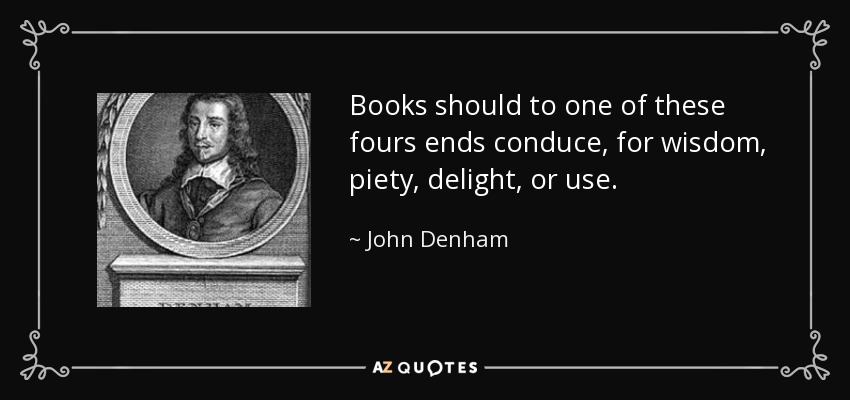 Books should to one of these fours ends conduce, for wisdom, piety, delight, or use. - John Denham
