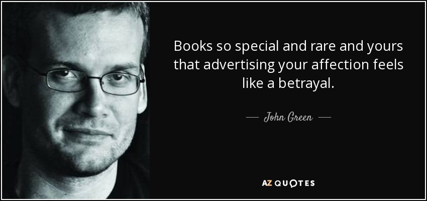 Books so special and rare and yours that advertising your affection feels like a betrayal. - John Green