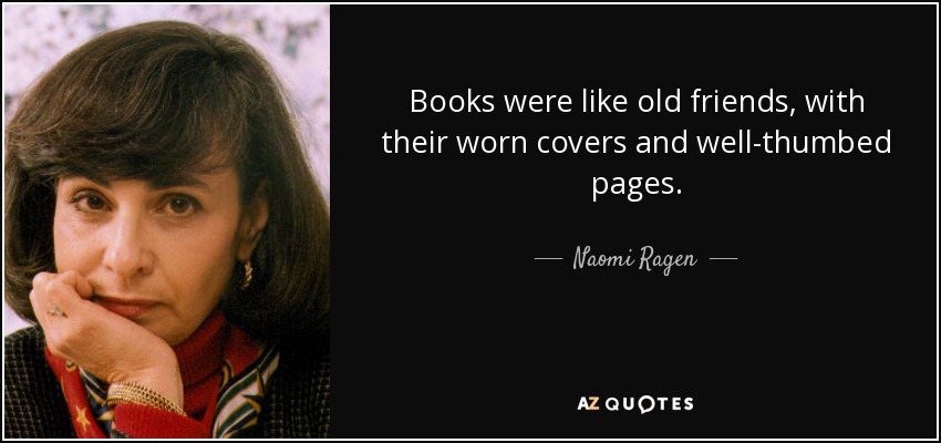 Books were like old friends, with their worn covers and well-thumbed pages. - Naomi Ragen