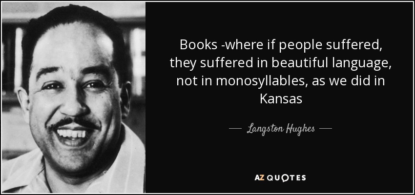 Books -where if people suffered, they suffered in beautiful language, not in monosyllables, as we did in Kansas - Langston Hughes