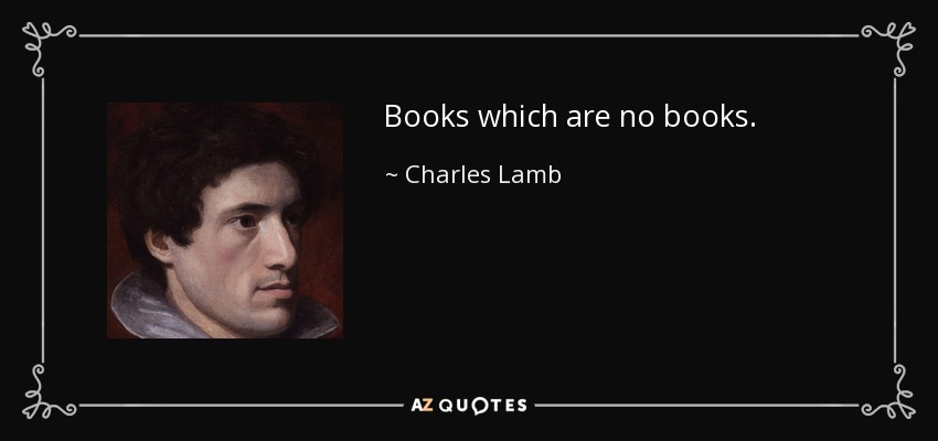 Books which are no books. - Charles Lamb
