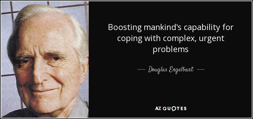 Boosting mankind's capability for coping with complex, urgent problems - Douglas Engelbart