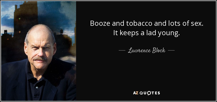 Booze and tobacco and lots of sex. It keeps a lad young. - Lawrence Block