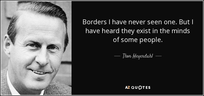 Borders I have never seen one. But I have heard they exist in the minds of some people. - Thor Heyerdahl