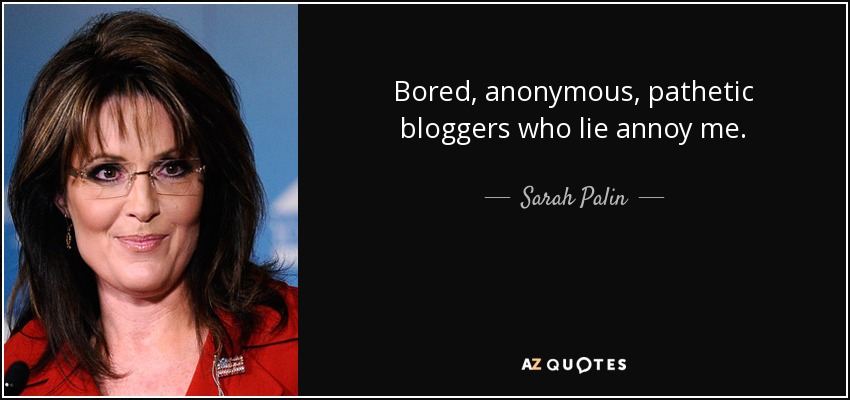 Bored, anonymous, pathetic bloggers who lie annoy me. - Sarah Palin