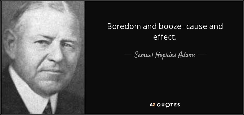 Boredom and booze--cause and effect. - Samuel Hopkins Adams