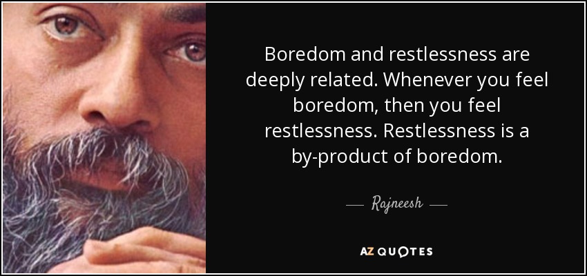Boredom and restlessness are deeply related. Whenever you feel boredom, then you feel restlessness. Restlessness is a by-product of boredom. - Rajneesh