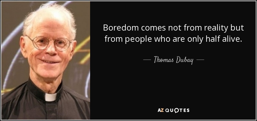 Boredom comes not from reality but from people who are only half alive. - Thomas Dubay