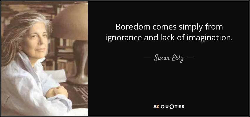 Boredom comes simply from ignorance and lack of imagination. - Susan Ertz