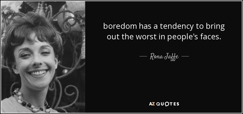 boredom has a tendency to bring out the worst in people's faces. - Rona Jaffe