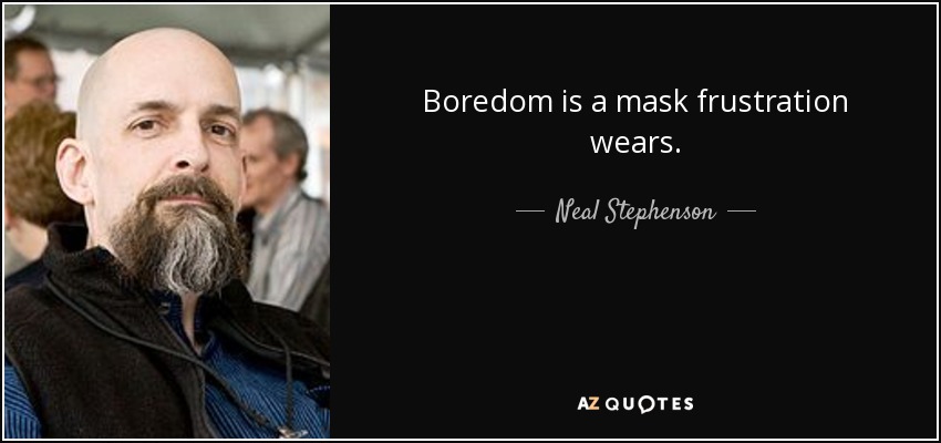 Boredom is a mask frustration wears. - Neal Stephenson