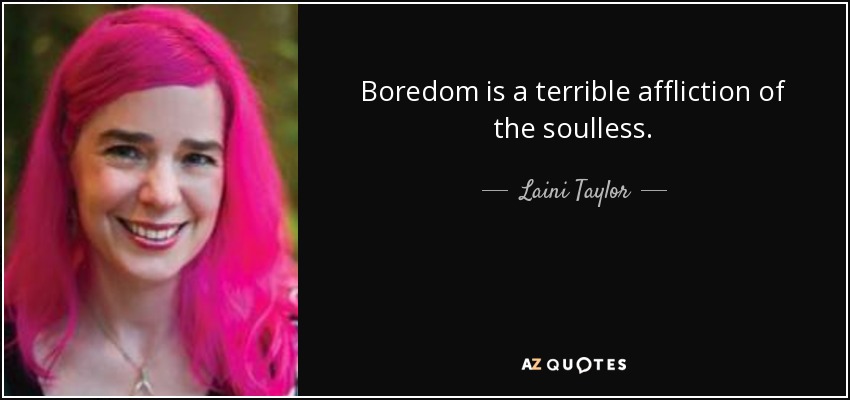 Boredom is a terrible affliction of the soulless. - Laini Taylor