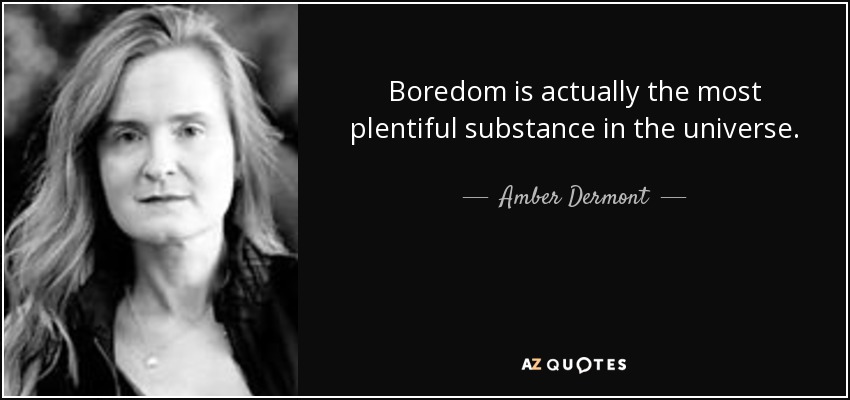 Boredom is actually the most plentiful substance in the universe. - Amber Dermont