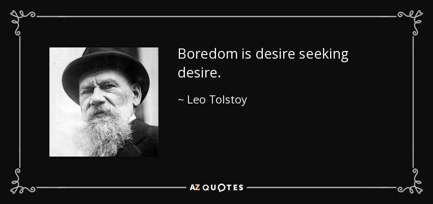 Boredom is desire seeking desire. - Leo Tolstoy