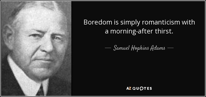 Boredom is simply romanticism with a morning-after thirst. - Samuel Hopkins Adams