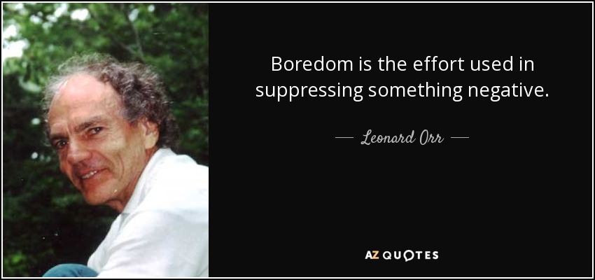 Boredom is the effort used in suppressing something negative. - Leonard Orr