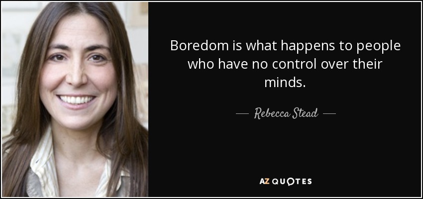 Boredom is what happens to people who have no control over their minds. - Rebecca Stead