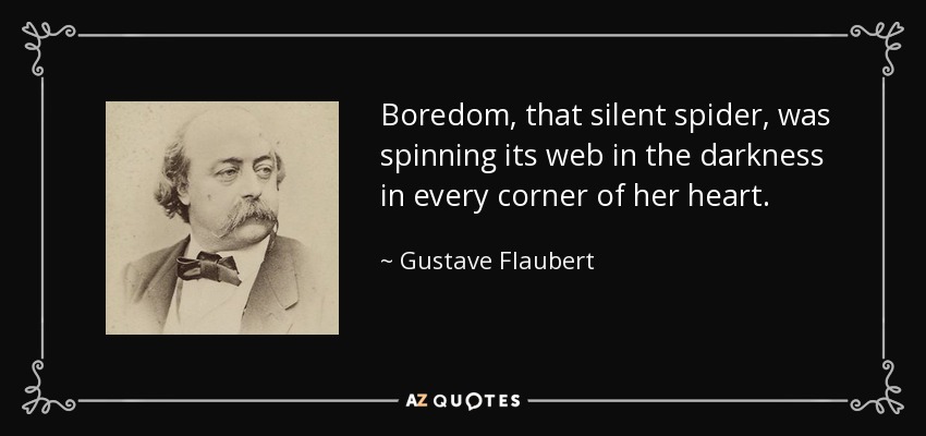 Boredom, that silent spider, was spinning its web in the darkness in every corner of her heart. - Gustave Flaubert