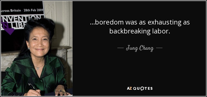 ...boredom was as exhausting as backbreaking labor. - Jung Chang