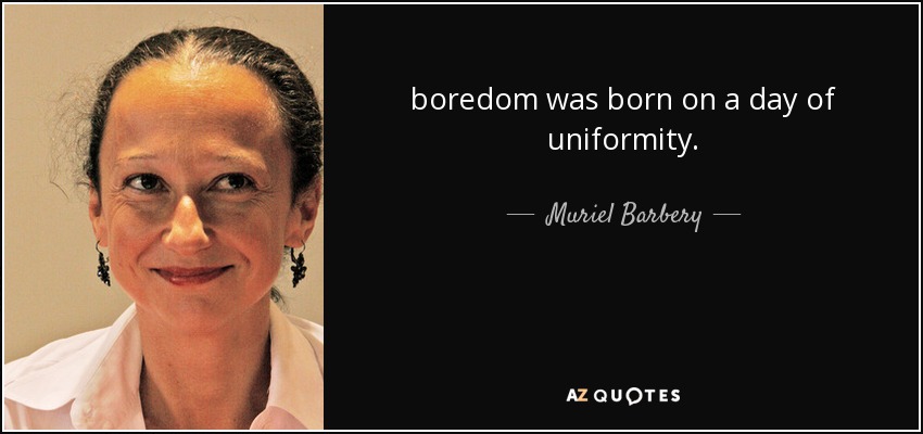 boredom was born on a day of uniformity. - Muriel Barbery
