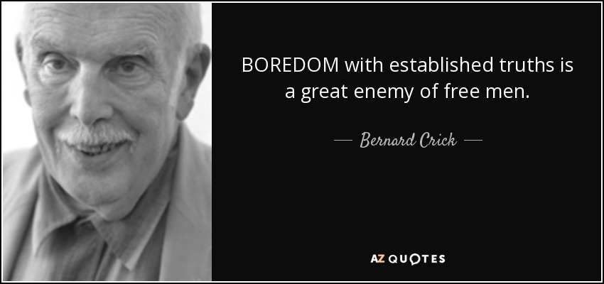 BOREDOM with established truths is a great enemy of free men. - Bernard Crick