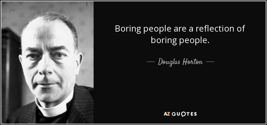 Boring people are a reflection of boring people. - Douglas Horton