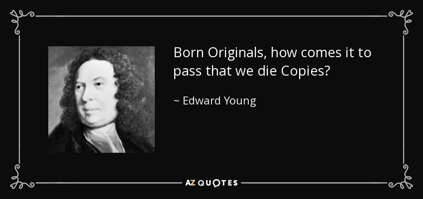 Born Originals, how comes it to pass that we die Copies? - Edward Young