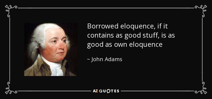 Borrowed eloquence, if it contains as good stuff, is as good as own eloquence - John Adams