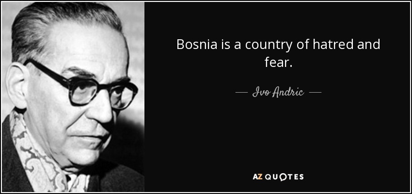 Bosnia is a country of hatred and fear. - Ivo Andric