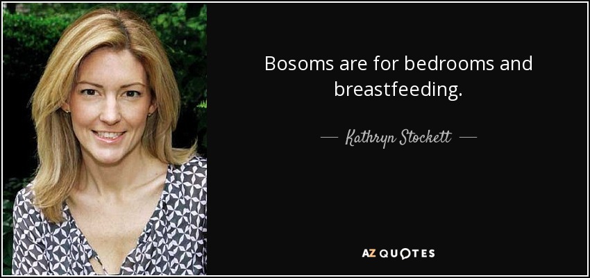 Bosoms are for bedrooms and breastfeeding. - Kathryn Stockett