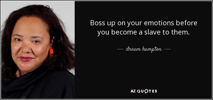 Boss up on your emotions before you become a slave to them. - dream hampton