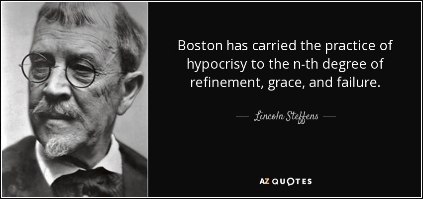 Boston has carried the practice of hypocrisy to the n-th degree of refinement, grace, and failure. - Lincoln Steffens
