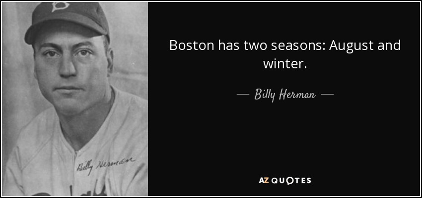 Boston has two seasons: August and winter. - Billy Herman