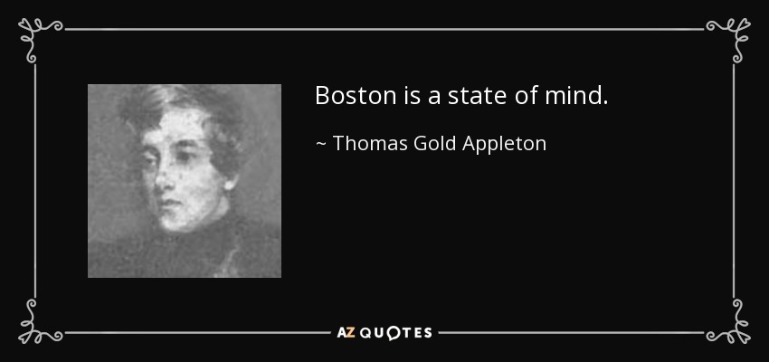 Boston is a state of mind. - Thomas Gold Appleton