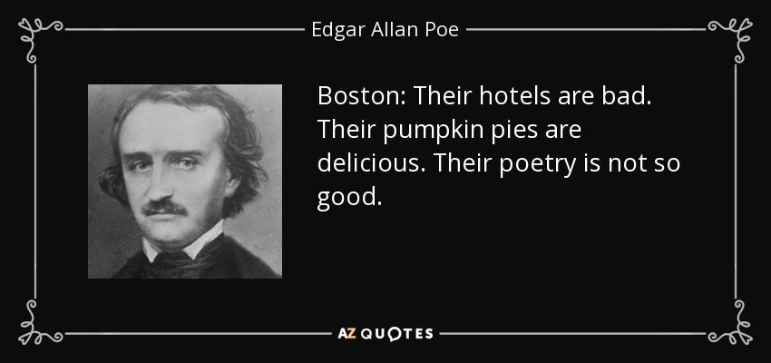 Boston: Their hotels are bad. Their pumpkin pies are delicious. Their poetry is not so good. - Edgar Allan Poe