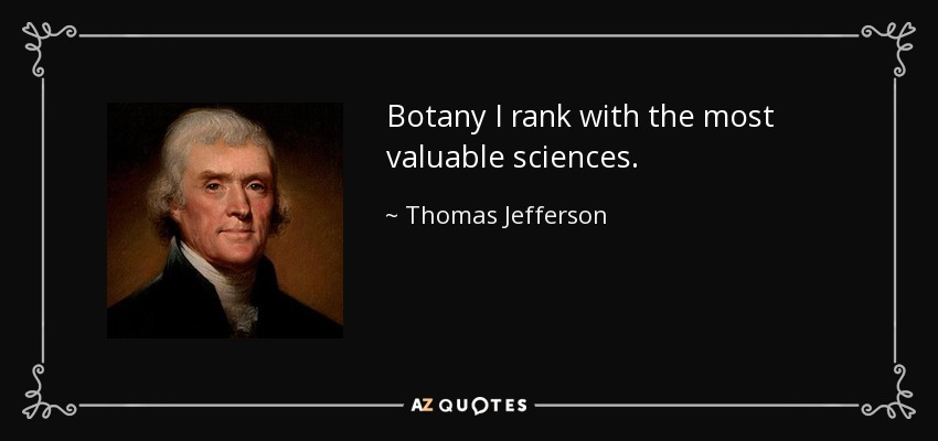Botany I rank with the most valuable sciences. - Thomas Jefferson