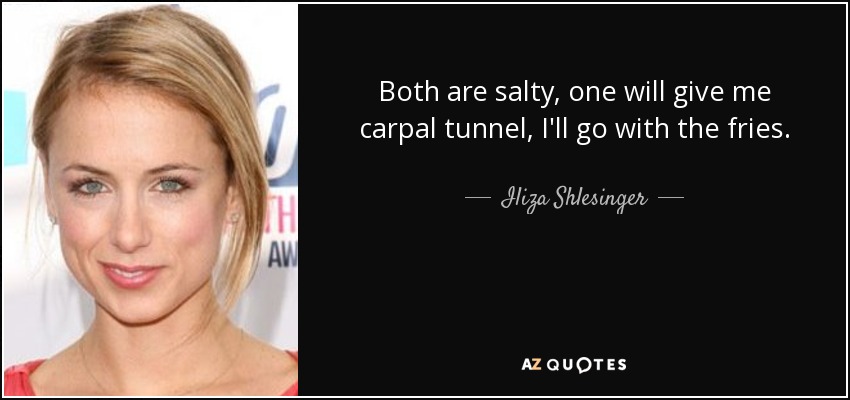 Both are salty, one will give me carpal tunnel, I'll go with the fries. - Iliza Shlesinger