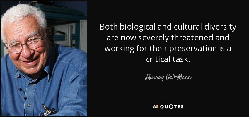 Both biological and cultural diversity are now severely threatened and working for their preservation is a critical task. - Murray Gell-Mann