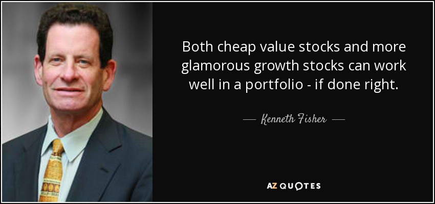 Both cheap value stocks and more glamorous growth stocks can work well in a portfolio - if done right. - Kenneth Fisher