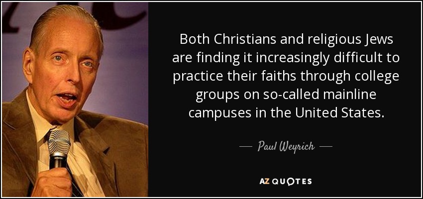 Both Christians and religious Jews are finding it increasingly difficult to practice their faiths through college groups on so-called mainline campuses in the United States. - Paul Weyrich