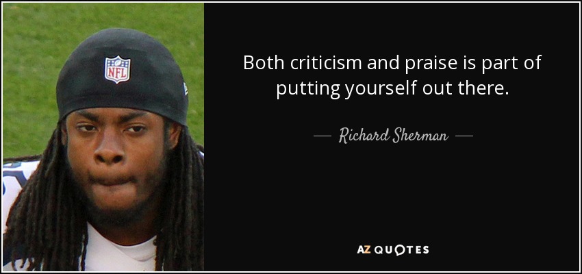 Both criticism and praise is part of putting yourself out there. - Richard Sherman