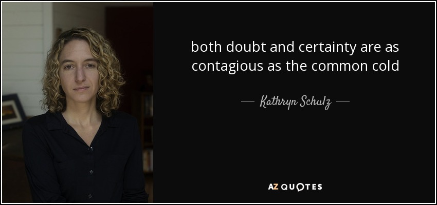 both doubt and certainty are as contagious as the common cold - Kathryn Schulz